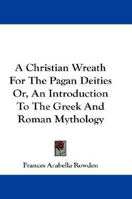A Christian Wreath For The Pagan Deities Or, An Introduction To The Greek And Roman Mythology(English, Paperback, Rowden Frances Arabella)