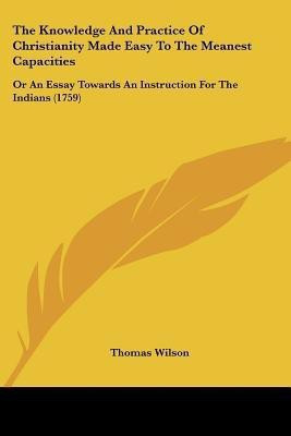 The Knowledge And Practice Of Christianity Made Easy To The Meanest Capacities(English, Paperback, Wilson Thomas)
