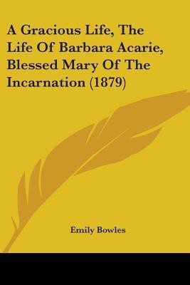 A Gracious Life, The Life Of Barbara Acarie, Blessed Mary Of The Incarnation (1879)(English, Paperback, Bowles Emily)
