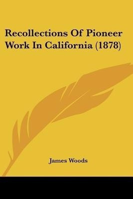 Recollections Of Pioneer Work In California (1878)(English, Paperback, Woods James)