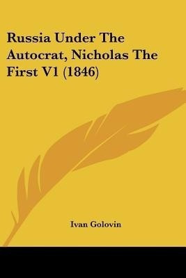 Russia Under The Autocrat, Nicholas The First V1 (1846)(English, Paperback, Golovin Ivan)
