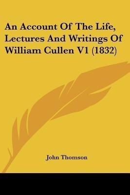 An Account Of The Life, Lectures And Writings Of William Cullen V1 (1832)(English, Paperback, Thomson John)