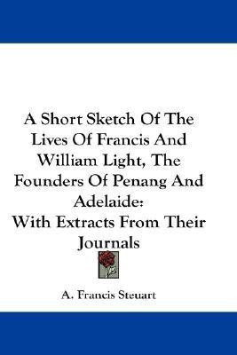 A Short Sketch Of The Lives Of Francis And William Light, The Founders Of Penang And Adelaide(English, Paperback, Steuart A Francis)