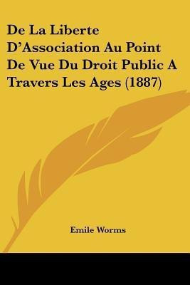 De La Liberte D'Association Au Point De Vue Du Droit Public A Travers Les Ages (1887)(French, Paperback, Worms Emile)