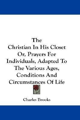 The Christian In His Closet Or, Prayers For Individuals, Adapted To The Various Ages, Conditions And Circumstances Of Life(English, Paperback, Brooks Charles)