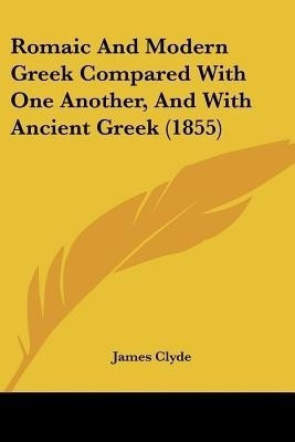 Romaic And Modern Greek Compared With One Another, And With Ancient Greek (1855)(English, Paperback, Clyde James)