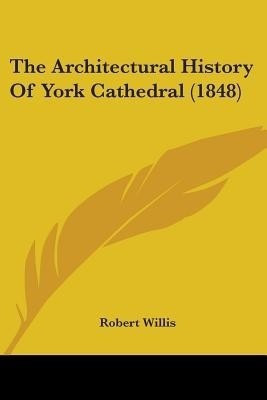 The Architectural History Of York Cathedral (1848)(English, Paperback, Willis Robert)