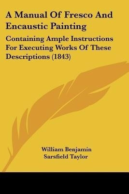 A Manual Of Fresco And Encaustic Painting(English, Paperback, Taylor William Benjamin Sarsfield)