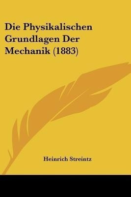 Die Physikalischen Grundlagen Der Mechanik (1883)(German, Paperback, Streintz Heinrich)