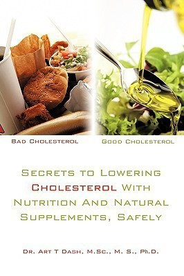 Secrets to Lowering Cholesterol With Nutrition And Natural Supplements, Safely(English, Paperback, Dr. Art T Dash M.Sc. M. S. Ph. D.)