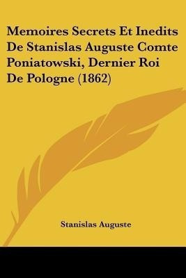 Memoires Secrets Et Inedits De Stanislas Auguste Comte Poniatowski, Dernier Roi De Pologne (1862)(English, Paperback, Auguste Stanislas)