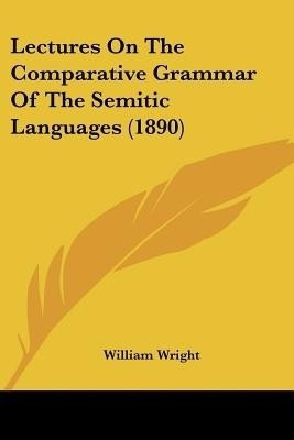 Lectures On The Comparative Grammar Of The Semitic Languages (1890)(English, Paperback, Wright William)