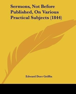 Sermons, Not Before Published, On Various Practical Subjects (1844)(English, Paperback, Griffin Edward Dorr)