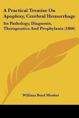 A Practical Treatise On Apoplexy, Cerebral Hemorrhage(English, Paperback, Mushet William Boyd)