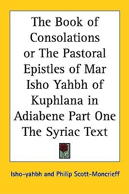 The Book of Consolations or The Pastoral Epistles of Mar Isho Yahbh of Kuphlana in Adiabene Part One The Syriac Text(English, Paperback, Isho-yahbh)