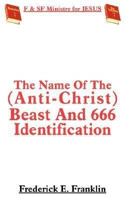 The Name Of The (Anti-Christ) Beast And 666 Identification(English, Paperback, Franklin Frederick E.)