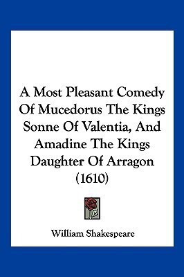 A Most Pleasant Comedy Of Mucedorus The Kings Sonne Of Valentia, And Amadine The Kings Daughter Of Arragon (1610)(English, Paperback, Shakespeare William)