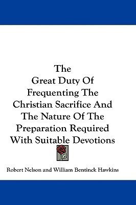 The Great Duty Of Frequenting The Christian Sacrifice And The Nature Of The Preparation Required With Suitable Devotions(English, Paperback, Nelson Robert)