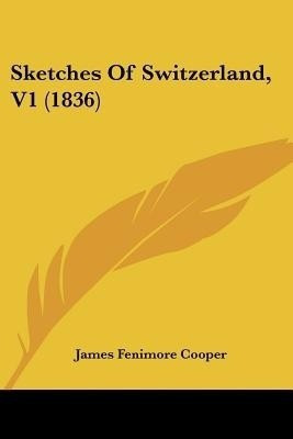 Sketches Of Switzerland, V1 (1836)(English, Paperback, Cooper James Fenimore)