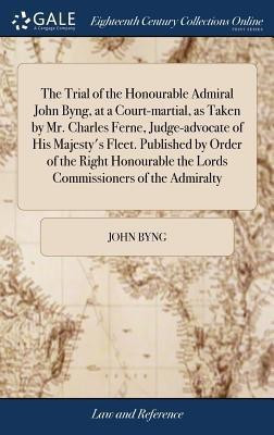 The Trial of the Honourable Admiral John Byng, at a Court-martial, as Taken by Mr. Charles Ferne, Judge-advocate of His Majesty's Fleet. Published by Order of the Right Honourable the Lords Commissioners of the Admiralty(English, Hardcover, Byng John) The Trial of the Honourable Admiral John Byng, at a Court-martial, as Taken by Mr. Charles Ferne, Judge-advocate of His Majesty's Fleet. Published by Order of the Right Honourable the Lords Commissioners of the Admiralty(English, Hardcover, Byng John)