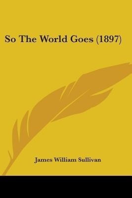 So The World Goes (1897)(English, Paperback, Sullivan James William)