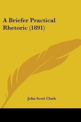 A Briefer Practical Rhetoric (1891)(English, Paperback, Clark John Scott)