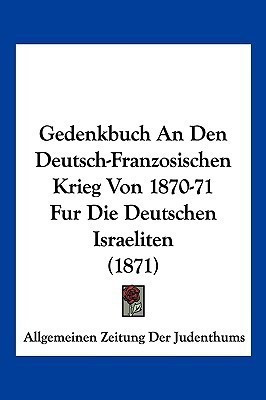 Gedenkbuch An Den Deutsch-Franzosischen Krieg Von 1870-71 Fur Die Deutschen Israeliten (1871)(German, Paperback, unknown)