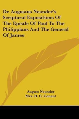 Dr. Augustus Neander's Scriptural Expositions Of The Epistle Of Paul To The Philippians And The General Of James(English, Paperback, Neander August)