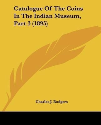 Catalogue Of The Coins In The Indian Museum, Part 3 (1895)(English, Paperback, Rodgers Charles J)