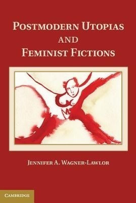 Postmodern Utopias and Feminist Fictions(English, Hardcover, Wagner-Lawlor Jennifer A.)
