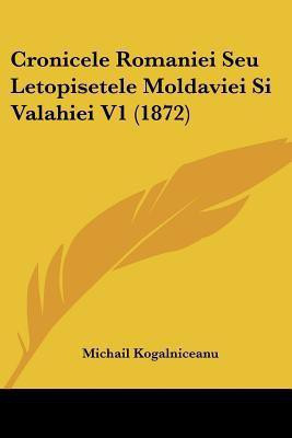 Cronicele Romaniei Seu Letopisetele Moldaviei Si Valahiei V1 (1872)(English, Paperback, Kogalniceanu Michail)