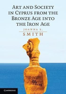 Art and Society in Cyprus from the Bronze Age into the Iron Age(English, Paperback, Smith Joanna S.)