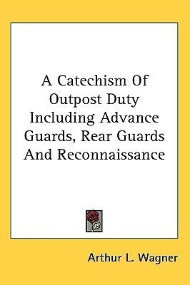 A Catechism Of Outpost Duty Including Advance Guards, Rear Guards And Reconnaissance(English, Paperback, Wagner Arthur L)
