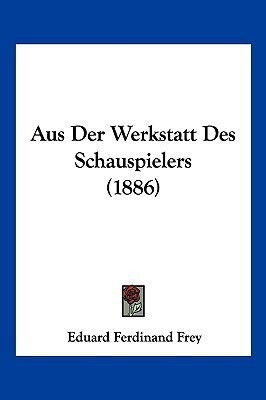 Aus Der Werkstatt Des Schauspielers (1886)(German, Paperback, Frey Eduard Ferdinand)