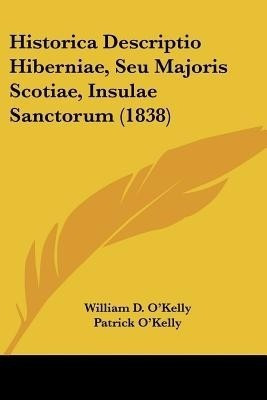 Historica Descriptio Hiberniae, Seu Majoris Scotiae, Insulae Sanctorum (1838)(English, Paperback, O'Kelly William D.)