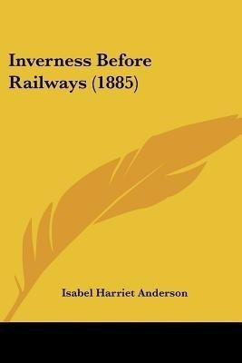 Inverness Before Railways (1885)(English, Paperback, Anderson Isabel Harriet)