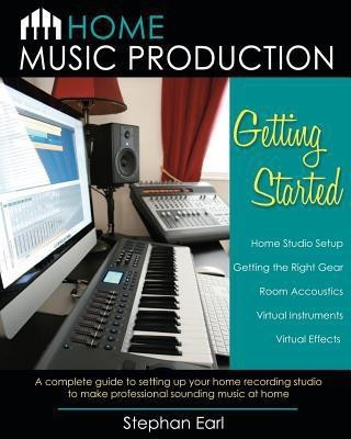 Home Music Production  - Getting Started A Complete Guide to Setting Up Your Home Recording Studio to Make Professional Sounding Music at Home(English, Paperback, Earl Stephan)