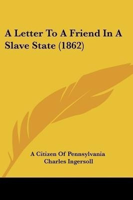 A Letter To A Friend In A Slave State (1862)(English, Paperback, A Citizen of Pennsylvania Charles)