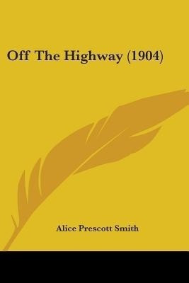 Off The Highway (1904)(English, Paperback, Smith Alice Prescott)