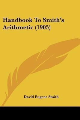 Handbook To Smith's Arithmetic (1905)(English, Paperback, Smith David Eugene)