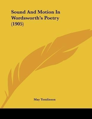 Sound And Motion In Wordsworth's Poetry (1905)(English, Paperback, Tomlinson May)
