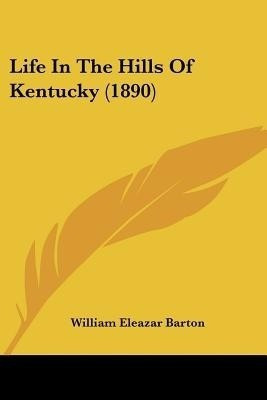 Life In The Hills Of Kentucky (1890)(English, Paperback, Barton William Eleazar)