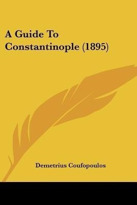 A Guide To Constantinople (1895)(English, Paperback, Coufopoulos Demetrius)