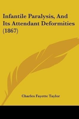 Infantile Paralysis, And Its Attendant Deformities (1867)(English, Paperback, Taylor Charles Fayette)