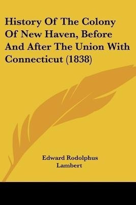 History Of The Colony Of New Haven, Before And After The Union With Connecticut (1838)(English, Paperback, Lambert Edward Rodolphus)