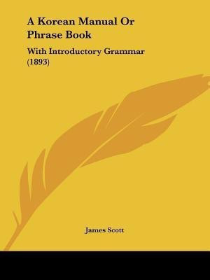 A Korean Manual Or Phrase Book(English, Paperback, Scott James MD)