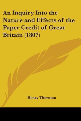 An Inquiry Into the Nature and Effects of the Paper Credit of Great Britain (1807)(English, Paperback, Thornton Henry)