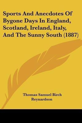 Sports And Anecdotes Of Bygone Days In England, Scotland, Ireland, Italy, And The Sunny South (1887)(English, Paperback, Reynardson Thomas Samuel Birch)
