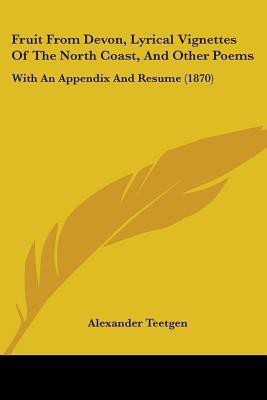 Fruit From Devon, Lyrical Vignettes Of The North Coast, And Other Poems(English, Paperback, Teetgen Alexander)