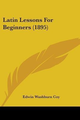 Latin Lessons For Beginners (1895)(English, Paperback, Coy Edwin Washburn)